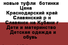 новые туфли, ботинки › Цена ­ 350 - Краснодарский край, Славянский р-н, Славянск-на-Кубани г. Дети и материнство » Детская одежда и обувь   